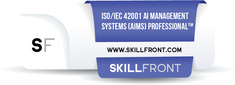 SkillFront Certified ISO/IEC 42001 Artificial Intelligence Management Systems (AIMS) Professional™ Certification Shareable and Verifiable Digital Badge SkillFront Certified ISO/IEC 42001 Artificial Intelligence Management Systems (AIMS) Professional™ Certification Shareable and Verifiable Digital Badge